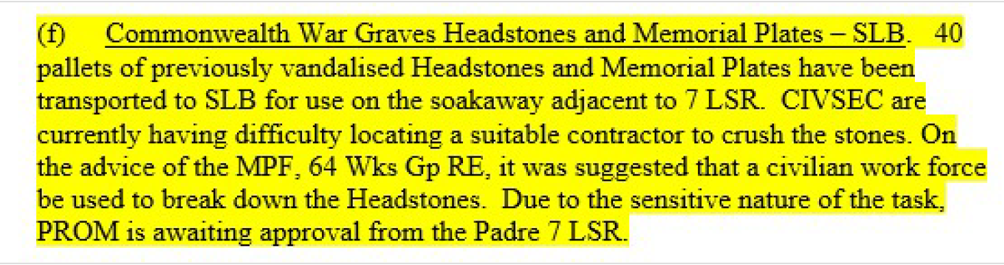 Commonwealth War Graves Headstones and Memorial Plates – SLB: 40 pallets of previously vandalised headstones and memorial plates transported to SLB for use on the soakaway, awaiting approval from the Padre to break them down.